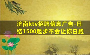 济南ktv招聘信息广告-日结1500起步不会让你白跑