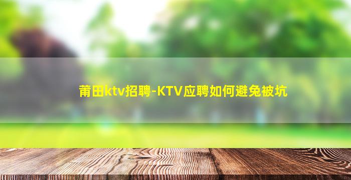 莆田ktv招聘-KTV应聘如何避兔被坑